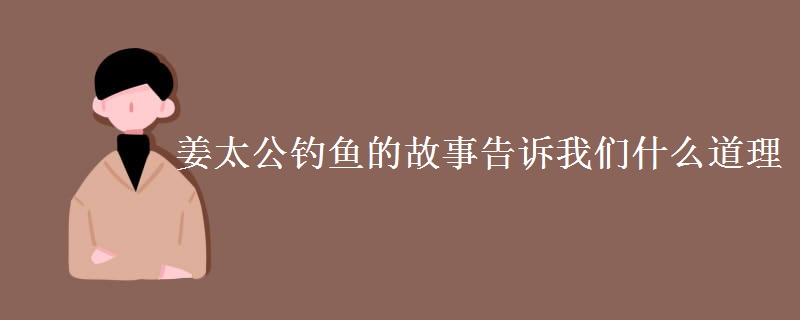 姜太公釣魚的故事告訴我們什么道理