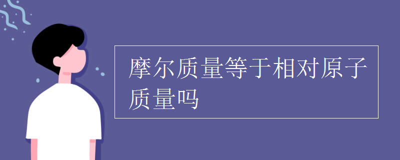 摩尔质量等于相对原子质量吗