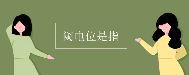 物理知识点：阈电位是指