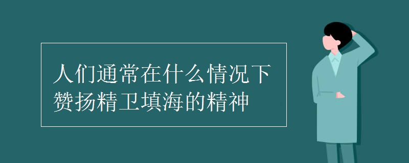 人们通常在什么情况下赞扬精卫填海的精神