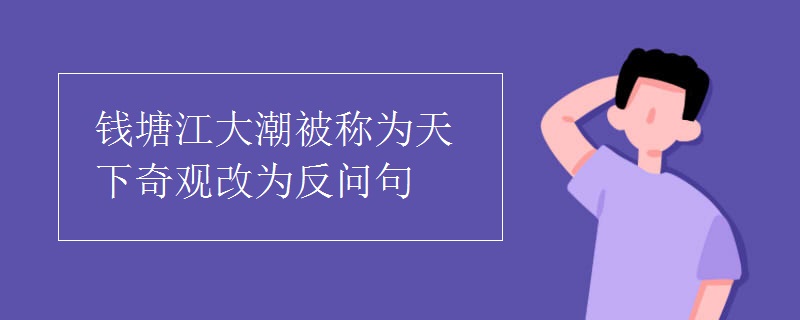 錢塘江大潮被稱為天下奇觀改為反問句