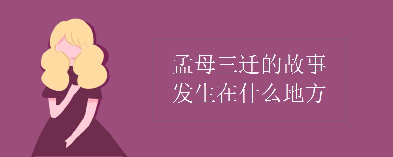 孟母三迁发生在哪里哪个省图片