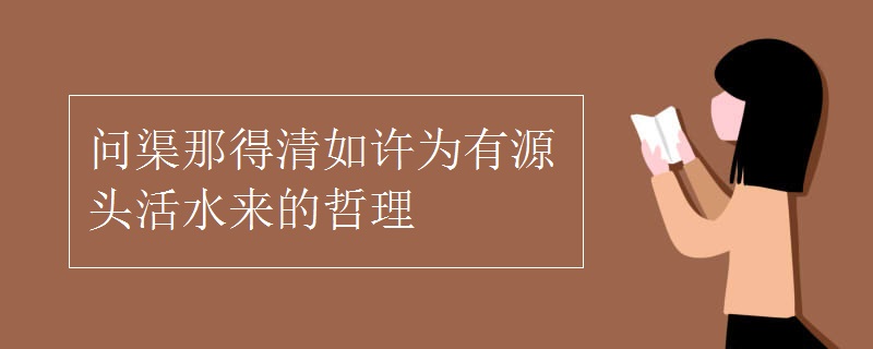 问渠那得清如许为有源头活水来的哲理