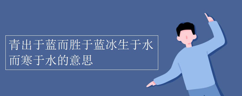 青出于蓝而胜于蓝冰生于水而寒于水的意思