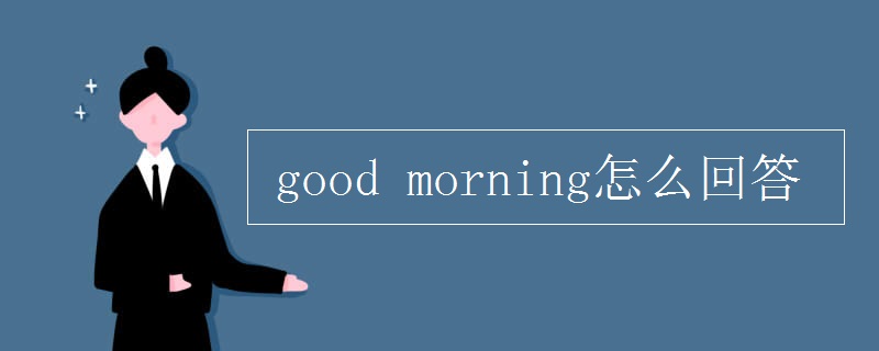 good morning怎么回答 good morning怎么回答