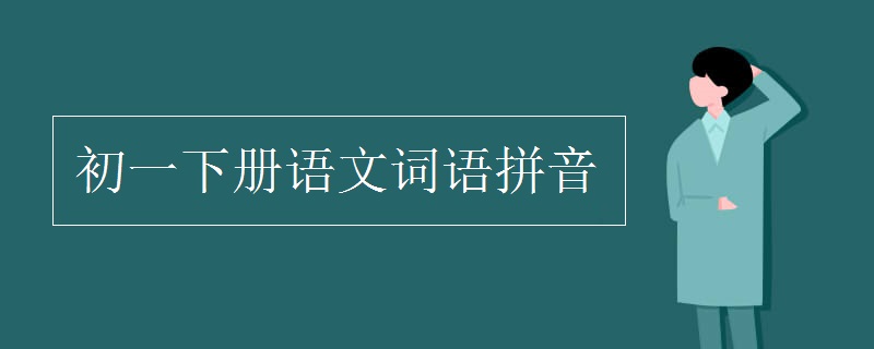 初一下册语文词语拼音 初一下册语文词语拼音