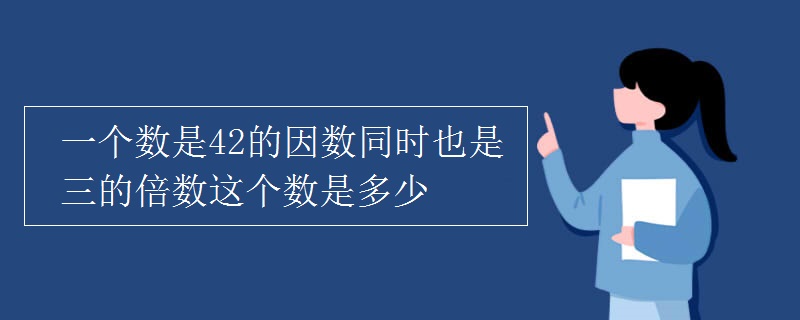 > 正文一个数的因数和倍数都包含它本身,因此42的因数有1,2,3,6,7,14