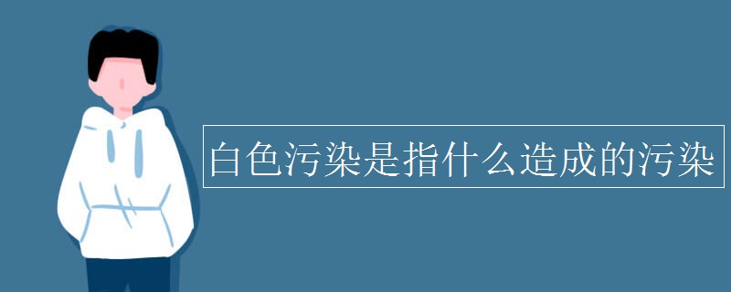 白色污染是指什么造成的污染