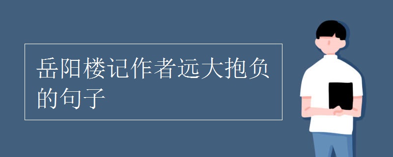 岳阳楼记作者远大抱负的句子