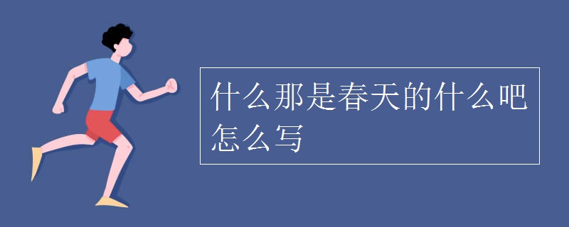 什么那是春天的什么吧怎么写