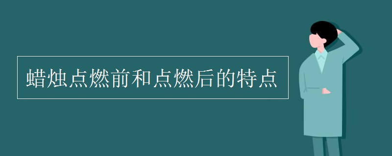 蜡烛点燃前和点燃后的特点