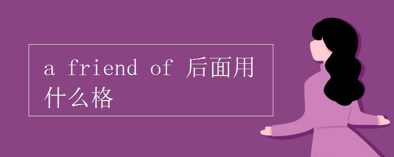 a friend of 后面用什么格