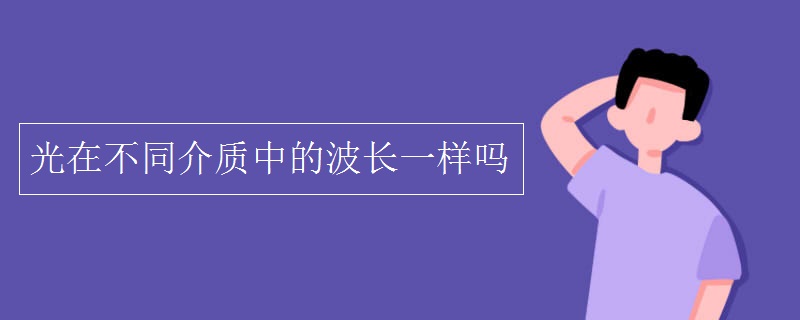 光在不同介质中的波长一样吗