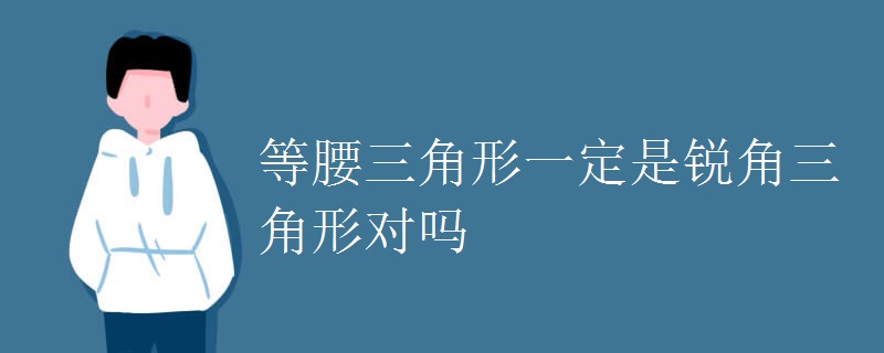 等腰三角形一定是锐角三角形对吗