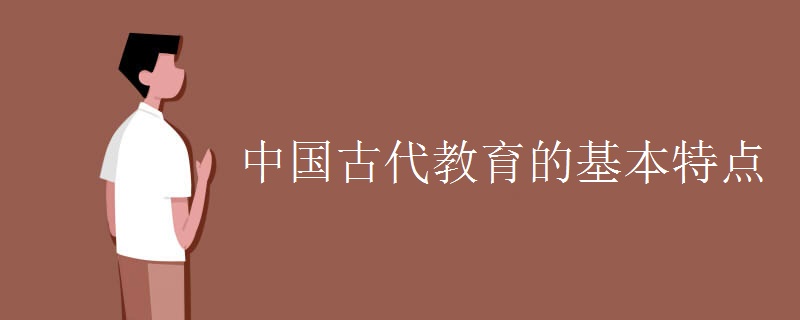 中国古代教育的基本特点 中国古代教育的基本特点