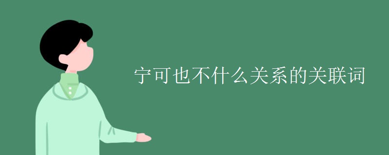 寧可也不什么關(guān)系的關(guān)聯(lián)詞