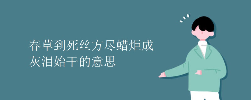 春草到死絲方盡蠟炬成灰淚始干的意思