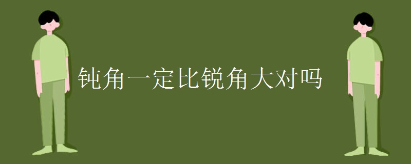 钝角一定比锐角大对吗