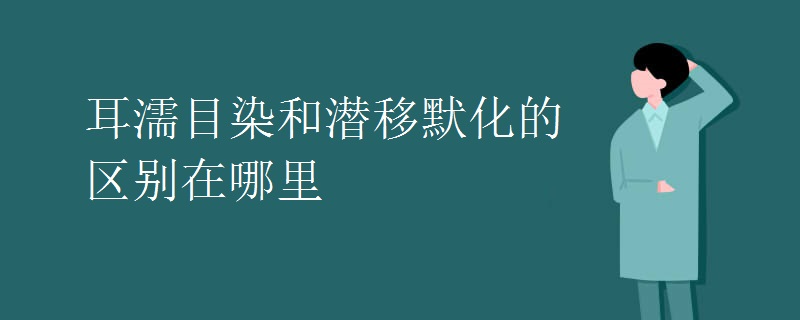 耳濡目染和潜移默化的区别在哪里