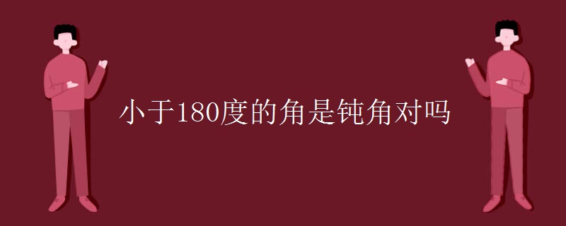 小于180度的角是钝角对吗