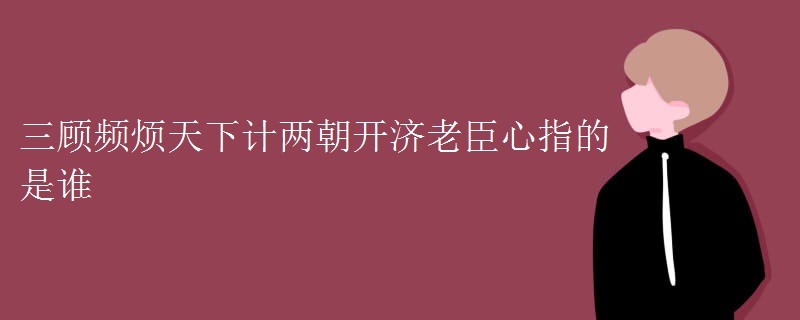 三顾频烦天下计两朝开济老臣心指的是谁