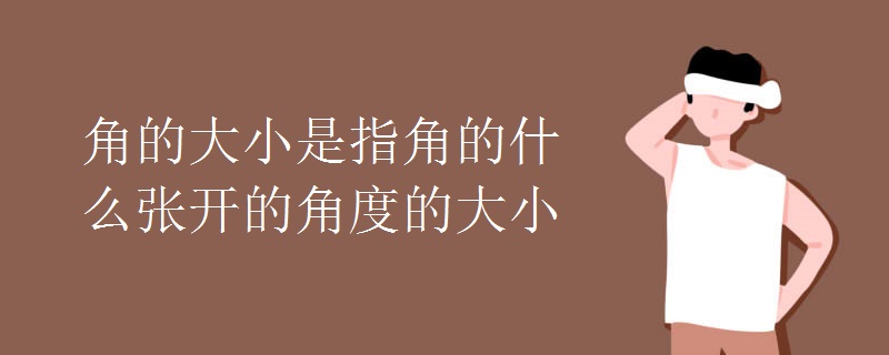 角的大小是指角的什么张开的角度的大小