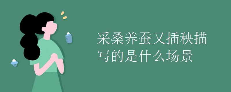 采桑养蚕又插秧描写的是什么场景 初三网