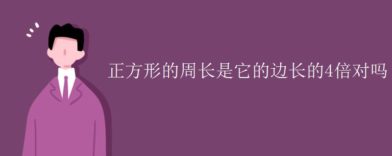 正方形的周长是它的边长的4倍对吗