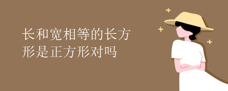 长和宽相等的长方形是正方形对吗