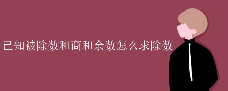 已知被除數(shù)和商和余數(shù)怎么求除數(shù)