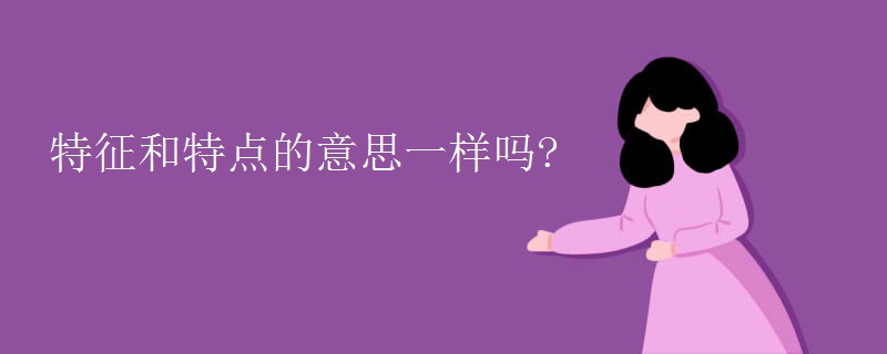 特征和特点的意思一样吗?