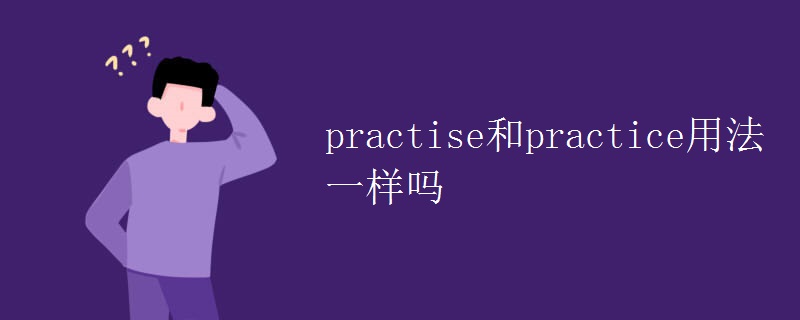 practise和practice用法一样吗