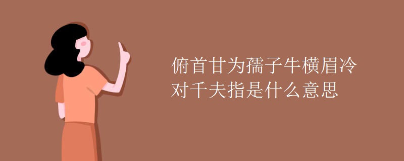 俯首甘为孺子牛横眉冷对千夫指是什么意思 俯首甘为孺子牛横眉冷对千夫指是什么意思