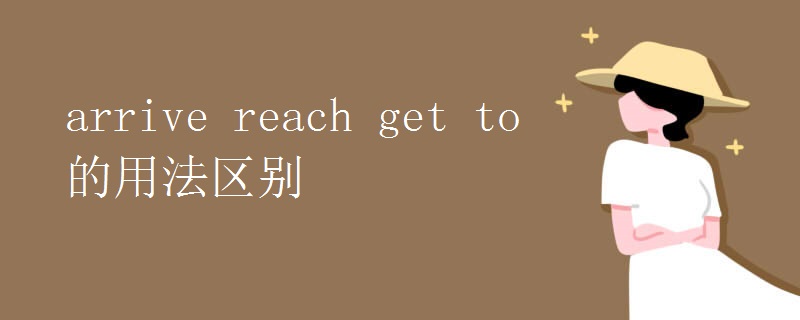 arrive reach get to的用法区别