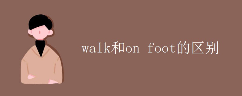 walk和on foot的区别