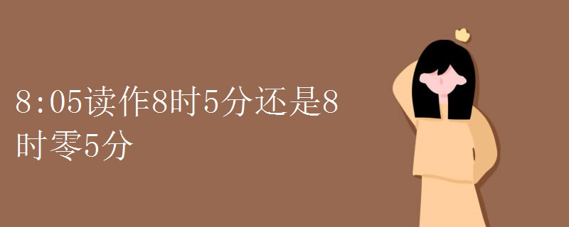 8:05讀作8時(shí)5分還是8時(shí)零5分