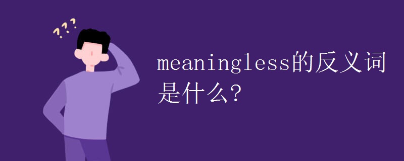 meaningless的反义词是什么?