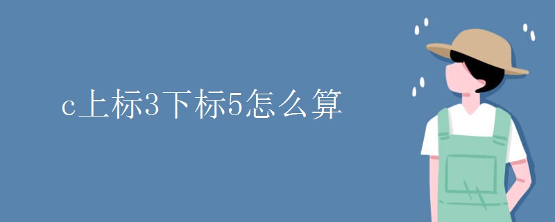 c上標(biāo)3下標(biāo)5怎么算