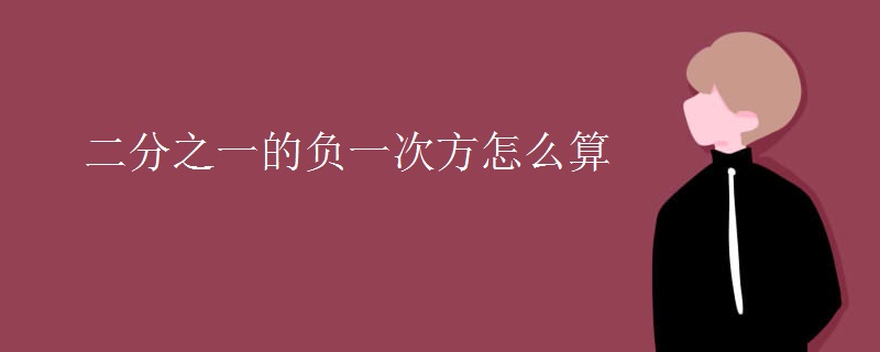 二分之一的负一次方怎么算 二分之一的负一次方怎么算