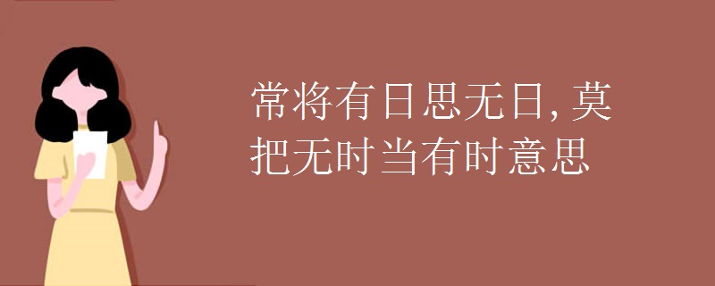 常将有日思无日,莫把无时当有时意思