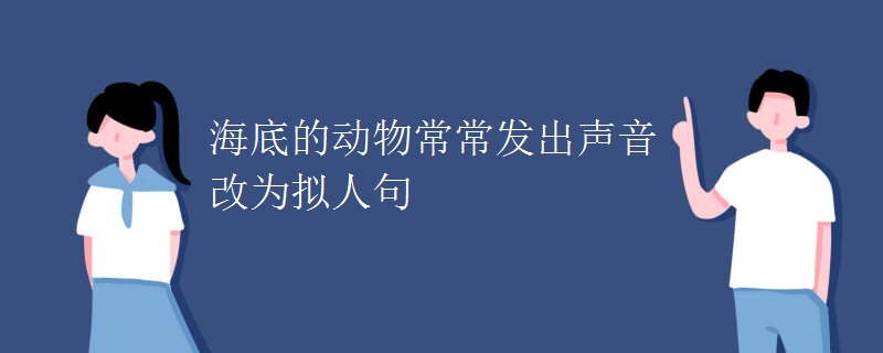 海底的动物常常发出声音改为拟人句