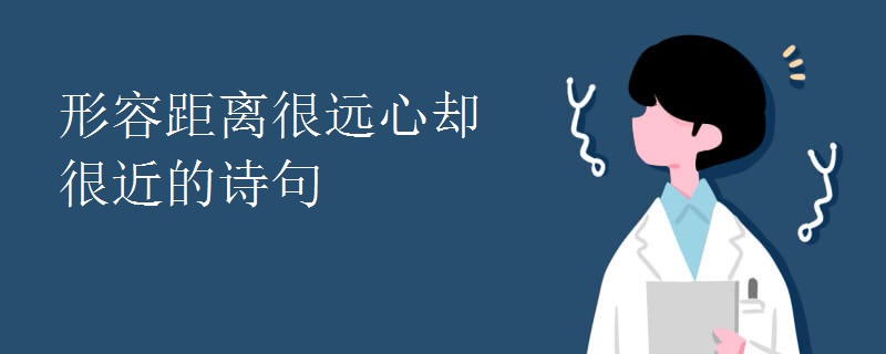 形容距离很远心却很近的诗句 形容距离很远心却很近的诗句