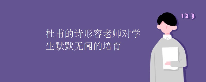 杜甫的诗形容老师对学生默默无闻的培育