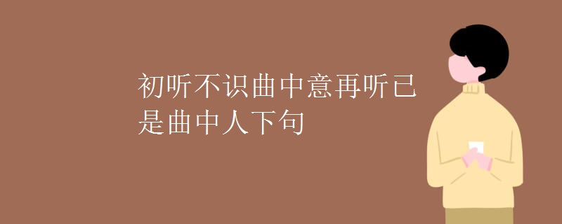 初听不识曲中意再听已是曲中人下句