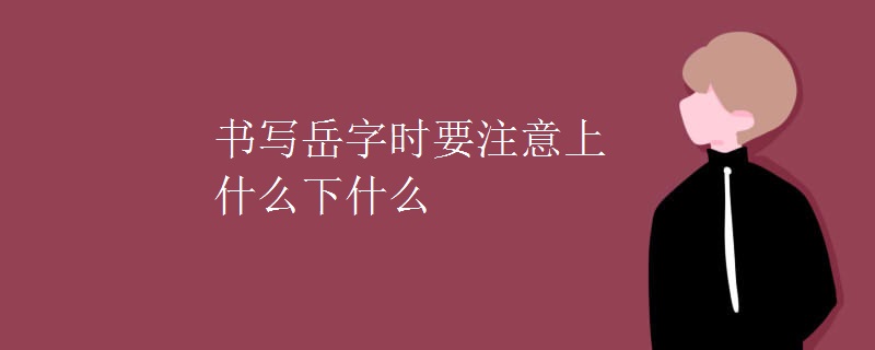 书写岳字时要注意上什么下什么