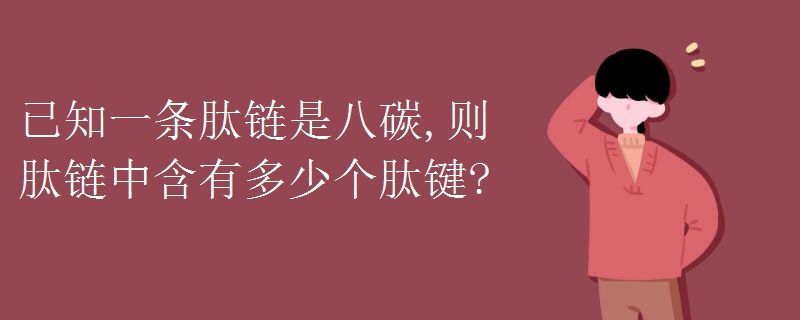 已知一条肽链是八碳,则肽链中含有多少个肽键?