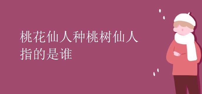 桃花仙人种桃树仙人指的是谁