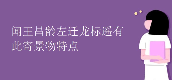 闻王昌龄左迁龙标遥有此寄景物特点