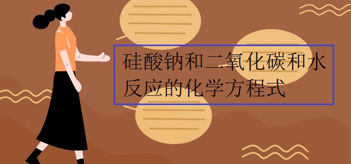 硅酸钠和二氧化碳和水反应的化学方程式