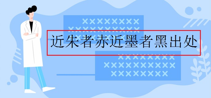 近朱者赤近墨者黑出处 近朱者赤近墨者黑出处